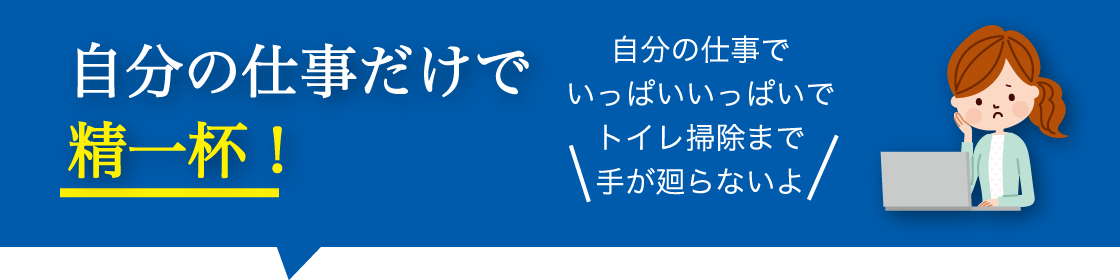 自分の仕事だけで精一杯！トイレ掃除まで手が回らないよ