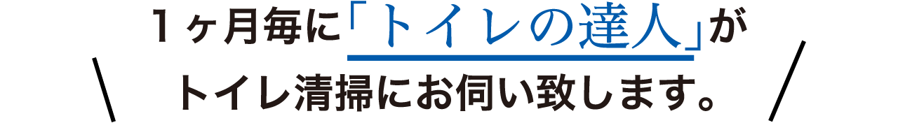 1ヵ月毎にトイレの神様石橋の「トイレの達人」がトイレ掃除にお伺いいたします。