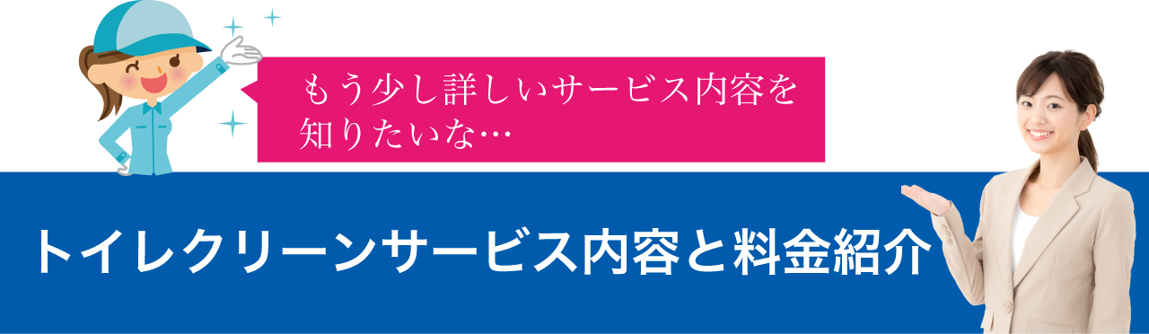 もう少し詳しいサービス内容を知りたいな・・・。トイレクリーンサービス内容と料金紹介